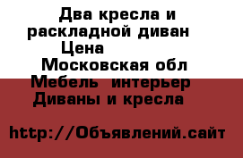 Два кресла и раскладной диван  › Цена ­ 15 000 - Московская обл. Мебель, интерьер » Диваны и кресла   